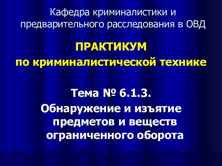 Кафедра криминалистики и предварительного расследования в ОВДПРАКТИКУМ по криминалистической техникеТема № 6.1.3.Обнаружение