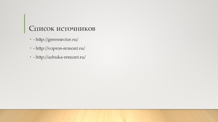 Список источников- http://greensector.ru/- http://vopros-remont.ru/- http://azbuka-remont.ru/