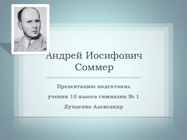 Презентацию подготовилученик 10 класса гимназии № 1Дупленко АлександрАндрей Иосифович Соммер