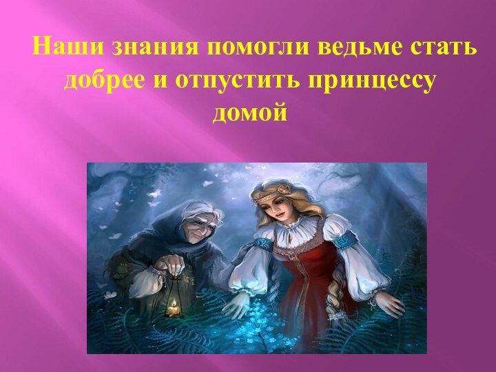 Наши знания помогли ведьме стать добрее и отпустить принцессу домой