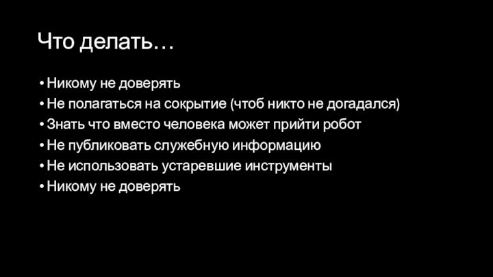 Что делать…Никому не доверятьНе полагаться на сокрытие (чтоб никто не догадался)Знать что