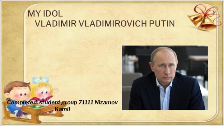 MY IDOL   VLADIMIR VLADIMIROVICH PUTINCompleted: student group 71111 Nizamov Kamil
