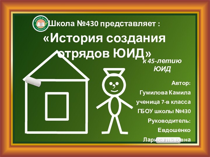 Школа №430 представляет :«История создания отрядов ЮИД»к 45-летию ЮИД,Автор:Гумилова Камилаученица 7-в классаГБОУ школы №430Руководитель:ЕвдошенкоЛариса Львовна