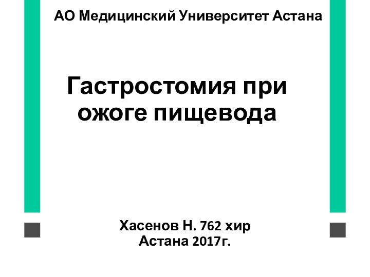 Гастростомия при ожоге пищеводаХасенов Н. 762 хир Астана 2017г.АО Медицинский Университет Астана