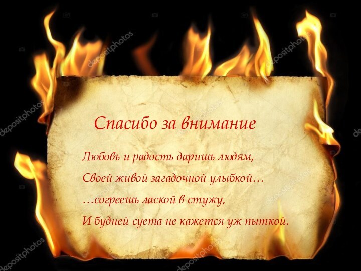 Спасибо за вниманиеЛюбовь и радость даришь людям, Своей живой загадочной улыбкой……согреешь лаской