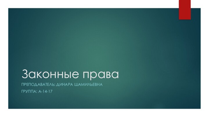 Законные праваПРЕПОДАВАТЕЛЬ: ДИНАРА ШАМИЛЬЕВНАГРУППА: А-14-17