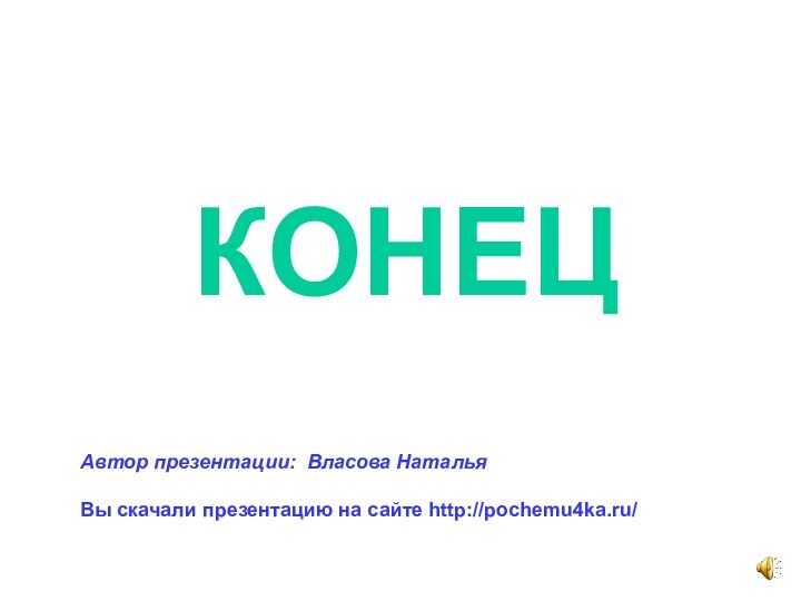 КОНЕЦАвтор презентации: Власова НатальяВы скачали презентацию на сайте http://pochemu4ka.ru/