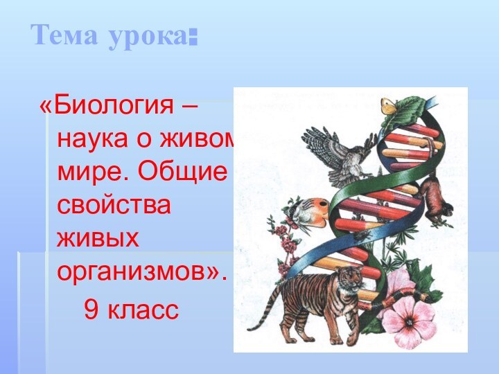 Тема урока:«Биология – наука о живом мире. Общие свойства живых организмов».   9 класс