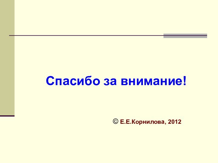 Спасибо за внимание!© Е.Е.Корнилова, 2012