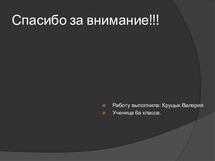 Спасибо за внимание!!!Работу выполнила: Круцык ВалерияУченица 6а класса.