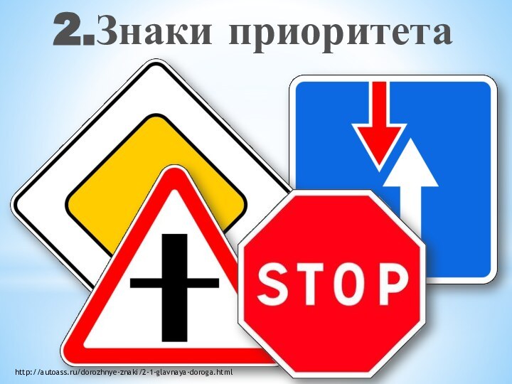 2.Знаки приоритетаhttp://autoass.ru/dorozhnye-znaki/2-1-glavnaya-doroga.html