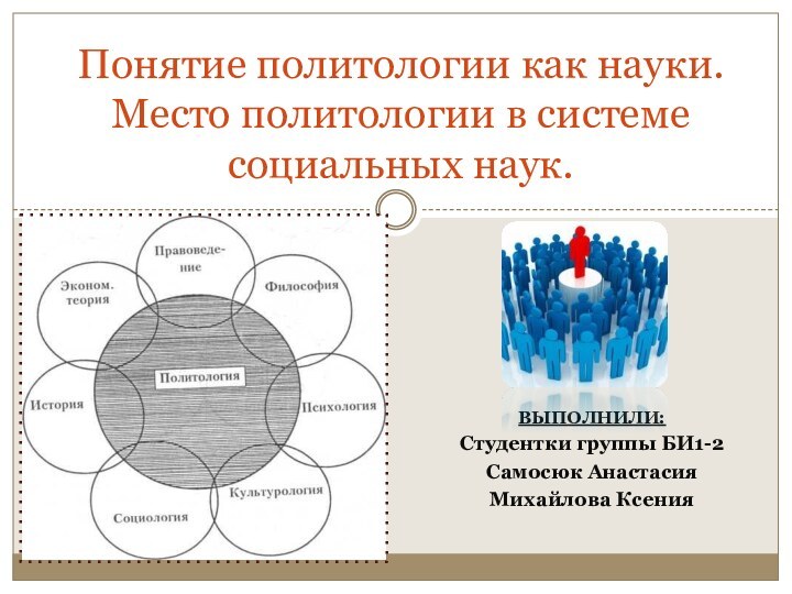 ВЫПОЛНИЛИ:Студентки группы БИ1-2Самосюк АнастасияМихайлова КсенияПонятие политологии как науки. Место политологии в системе социальных наук.