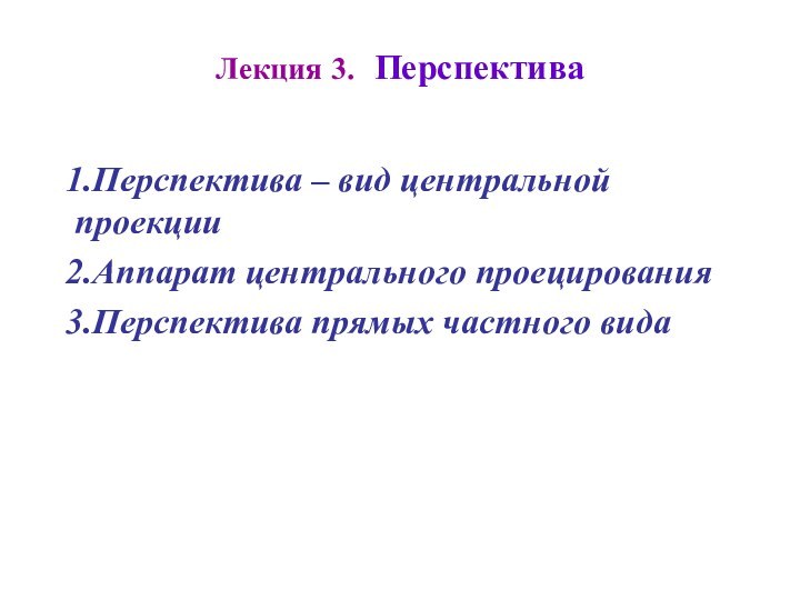 Лекция 3. Перспектива Перспектива – вид центральной проекцииАппарат центрального проецированияПерспектива прямых частного вида