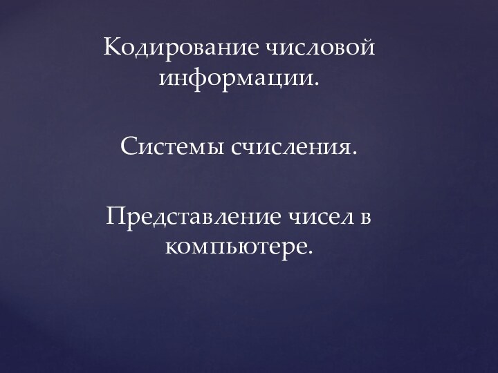 Кодирование числовой информации.Системы счисления. Представление чисел в компьютере.