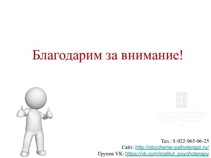 Благодарим за внимание!Тел.: 8-922-965-06-25Сайт: http://obychenie-psihoterapii.ru/Группа VK: https://vk.com/institut_psychoterapy