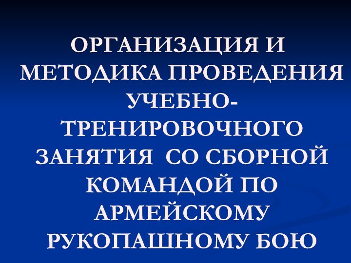 ОРГАНИЗАЦИЯ И МЕТОДИКА ПРОВЕДЕНИЯ УЧЕБНО-ТРЕНИРОВОЧНОГО ЗАНЯТИЯ СО СБОРНОЙ КОМАНДОЙ ПО АРМЕЙСКОМУ РУКОПАШНОМУ БОЮ