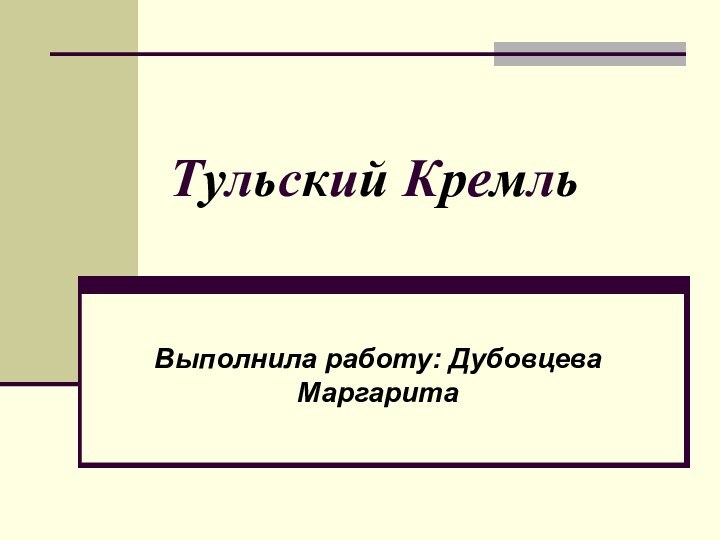 Тульский КремльВыполнила работу: Дубовцева Маргарита