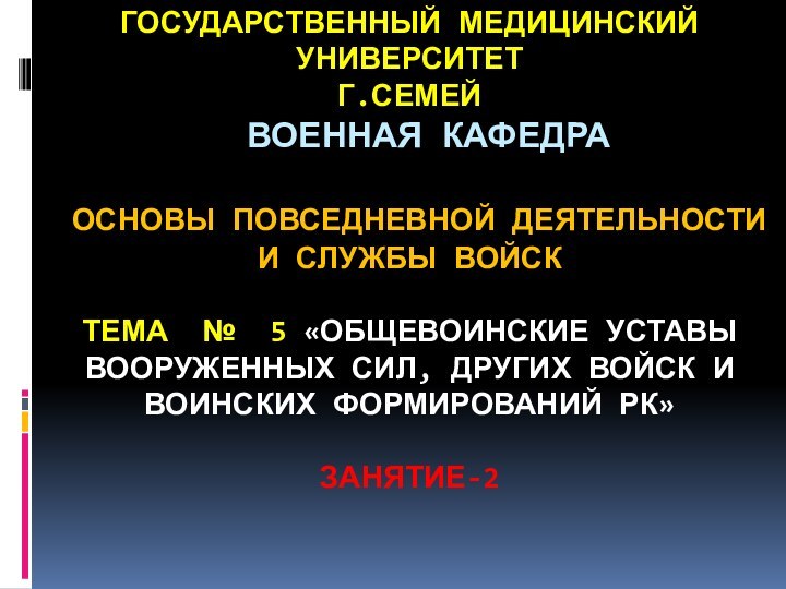 ГОСУДАРСТВЕННЫЙ МЕДИЦИНСКИЙ УНИВЕРСИТЕТ Г.СЕМЕЙ  ВОЕННАЯ КАФЕДРА    ОСНОВЫ ПОВСЕДНЕВНОЙ ДЕЯТЕЛЬНОСТИ