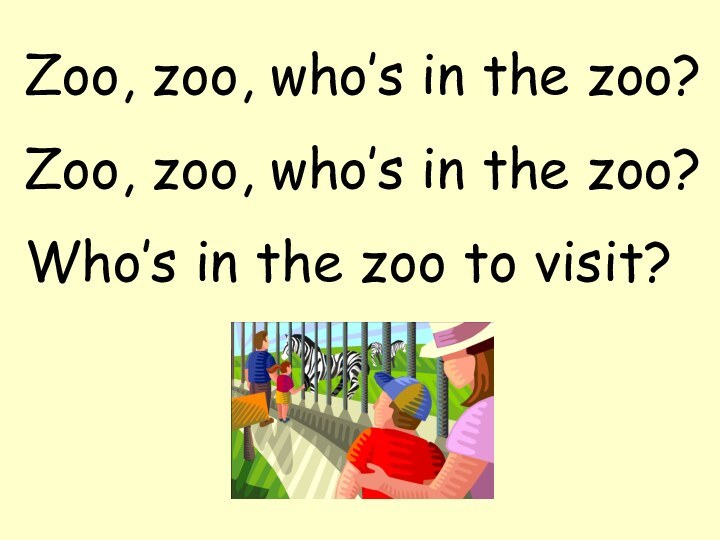 Zoo, zoo, who’s in the zoo?Zoo, zoo, who’s in the zoo?Who’s in the zoo to visit?