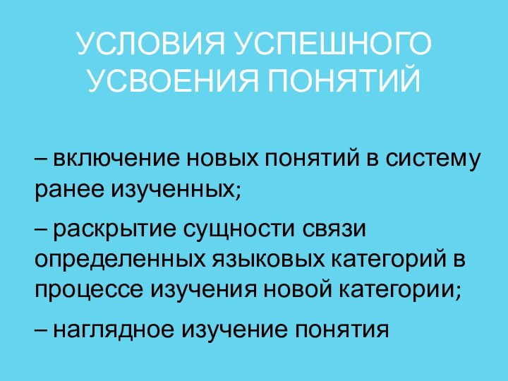 УСЛОВИЯ УСПЕШНОГО УСВОЕНИЯ ПОНЯТИЙ– включение новых понятий в систему ранее изученных;– раскрытие