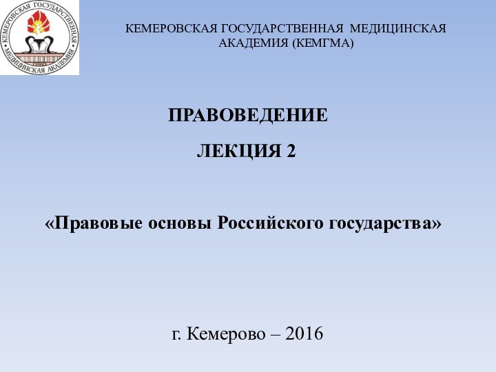    ЛЕКЦИЯ 2    «Правовые основы Российского государства»КЕМЕРОВСКАЯ ГОСУДАРСТВЕННАЯ МЕДИЦИНСКАЯ