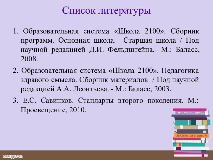 Список литературы1. Образовательная система «Школа 2100». Сборник программ. Основная школа. Старшая школа