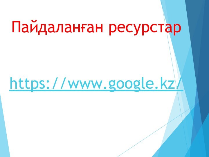 Пайдаланған ресурстарhttps://www.google.kz/