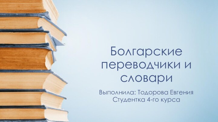 Болгарские переводчики и словариВыполнила: Тодорова ЕвгенияСтудентка 4-го курса