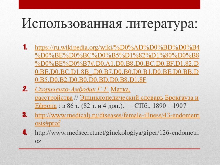 Использованная литература:https://ru.wikipedia.org/wiki/%D0%AD%D0%BD%D0%B4%D0%BE%D0%BC%D0%B5%D1%82%D1%80%D0%B8%D0%BE%D0%B7#.D0.A1.D0.B8.D0.BC.D0.BF.D1.82.D0.BE.D0.BC.D1.8B_.D0.B7.D0.B0.D0.B1.D0.BE.D0.BB.D0.B5.D0.B2.D0.B0.D0.BD.D0.B8.D1.8FСкориченко-Амбодик Г. Г. Матка, расстройства // Энциклопедический словарь Брокгауза и Ефрона : в 86 т.