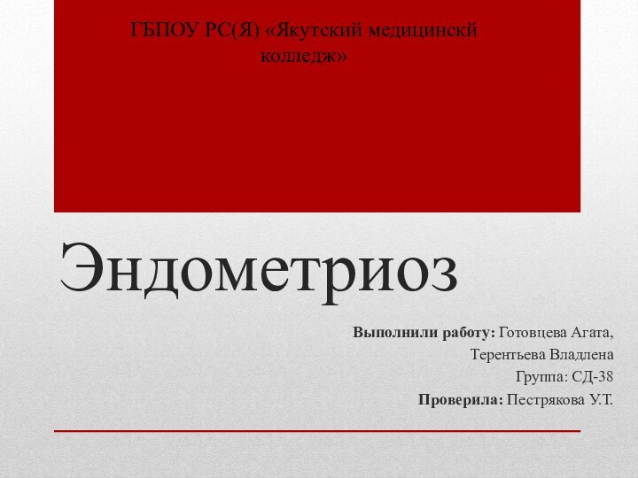 ЭндометриозВыполнили работу: Готовцева Агата, Терентьева ВладленаГруппа: СД-38Проверила: Пестрякова У.Т.ГБПОУ РС(Я) «Якутский медицинскй колледж»