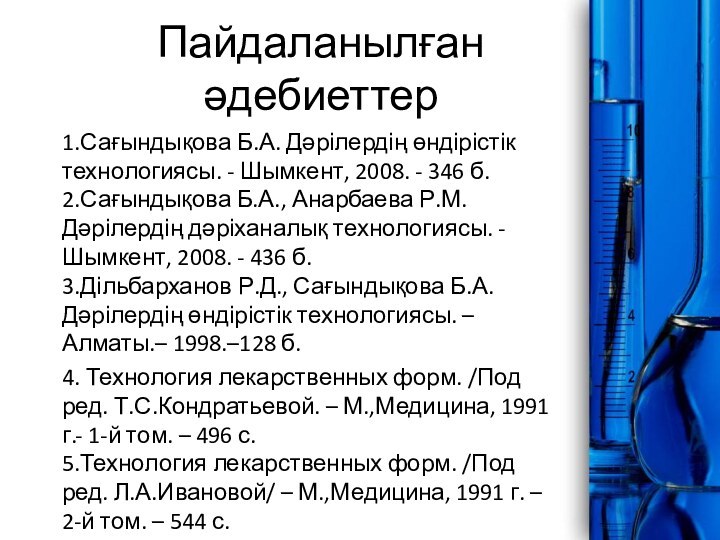 1.Сағындықова Б.А. Дәрілердің өндірістік технологиясы. - Шымкент, 2008. -