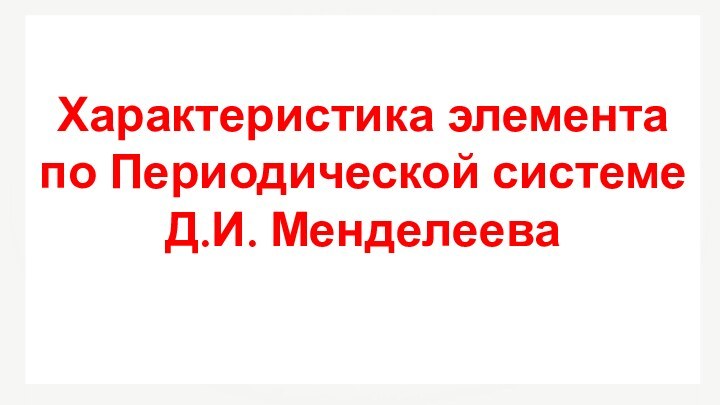 Характеристика элемента по Периодической системеД.И. Менделеева