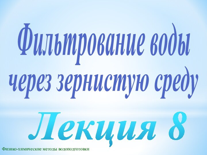 Фильтрование водычерез зернистую средуФизико-химические методы водоподготовкиЛекция 8