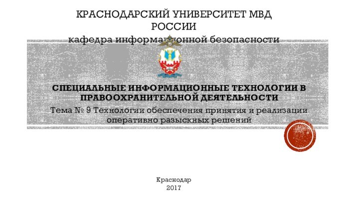 КРАСНОДАРСКИЙ УНИВЕРСИТЕТ МВД РОССИИкафедра информационной безопасностиКраснодар2017СПЕЦИАЛЬНЫЕ ИНФОРМАЦИОННЫЕ ТЕХНОЛОГИИ В ПРАВООХРАНИТЕЛЬНОЙ ДЕЯТЕЛЬНОСТИТема №