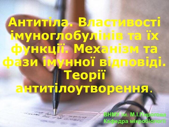 Антитіла. Властивості імуноглобулінів та їх функції. Механізм та фази імунної відповіді. Теорії антитілоутворення.ВНМУ ім. М.І.ПироговаКафедра мікробіології