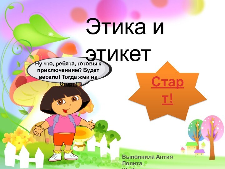 Ну что, ребята, готовы к приключениям? Будет весело! Тогда жми на Старт!Выполнила Антия ЛолитаШ-42Этика и этикетСтарт!