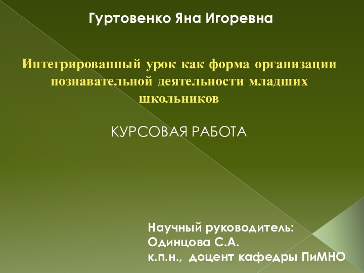 Гуртовенко Яна ИгоревнаИнтегрированный урок как форма организации познавательной деятельности младших школьниковКУРСОВАЯ РАБОТАНаучный