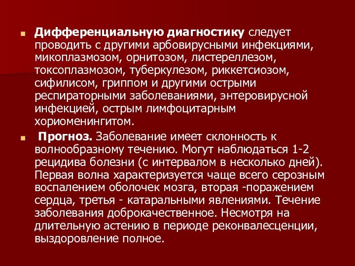 Дифференциальную диагностику следует проводить с другими арбовирусными инфекциями, микоплазмозом, орнитозом, листереллезом, токсоплазмозом,