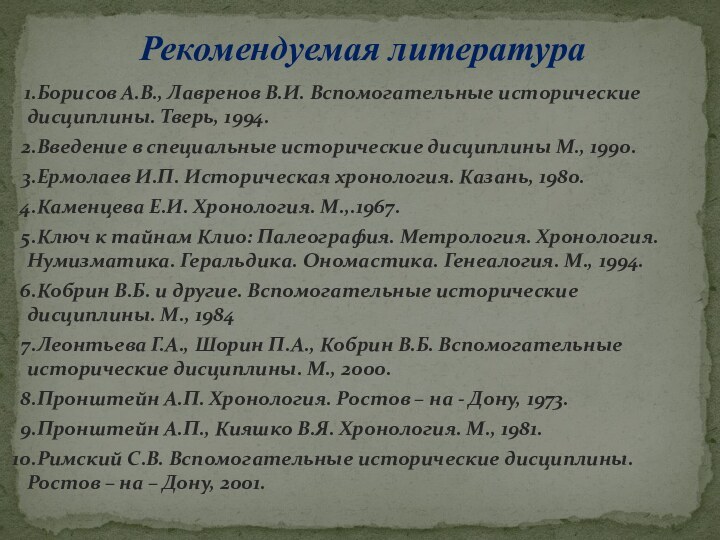 Рекомендуемая литератураБорисов А.В., Лавренов В.И. Вспомогательные исторические дисциплины. Тверь, 1994.Введение в специальные