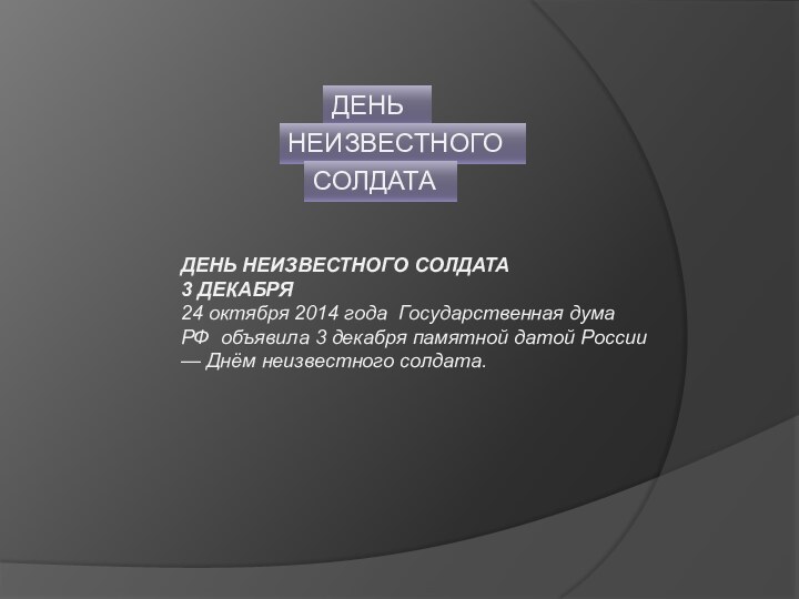 ДЕНЬНЕИЗВЕСТНОГОСОЛДАТАДЕНЬ НЕИЗВЕСТНОГО СОЛДАТА 3 ДЕКАБРЯ 24 октября 2014 года  Государственная дума РФ