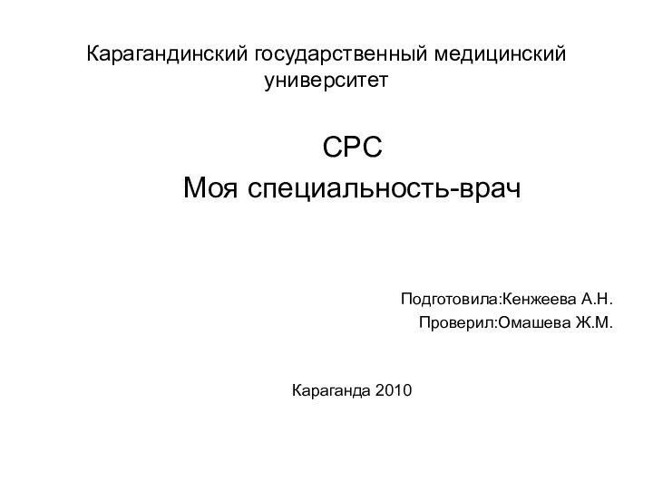 Карагандинский государственный медицинский университетСРСМоя специальность-врачПодготовила:Кенжеева А.Н.Проверил:Омашева Ж.М.Караганда 2010