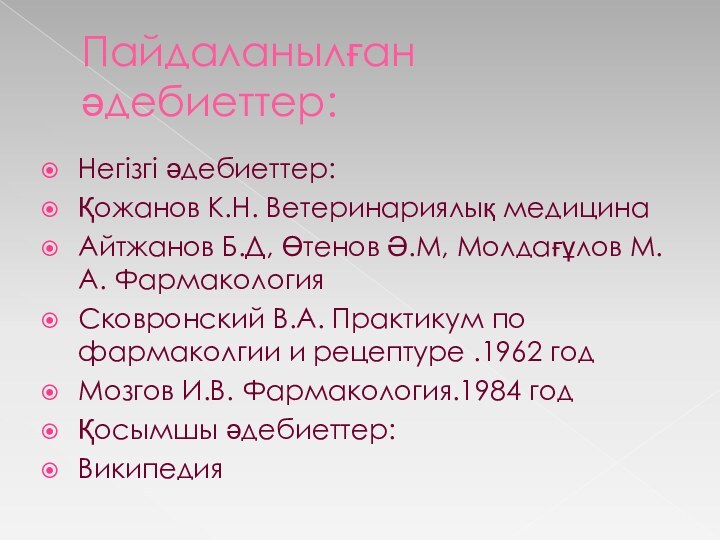 Пайдаланылған әдебиеттер:Негізгі әдебиеттер:Қожанов К.Н. Ветеринариялық медицинаАйтжанов Б.Д, Өтенов Ә.М, Молдағұлов М.А. ФармакологияСковронский