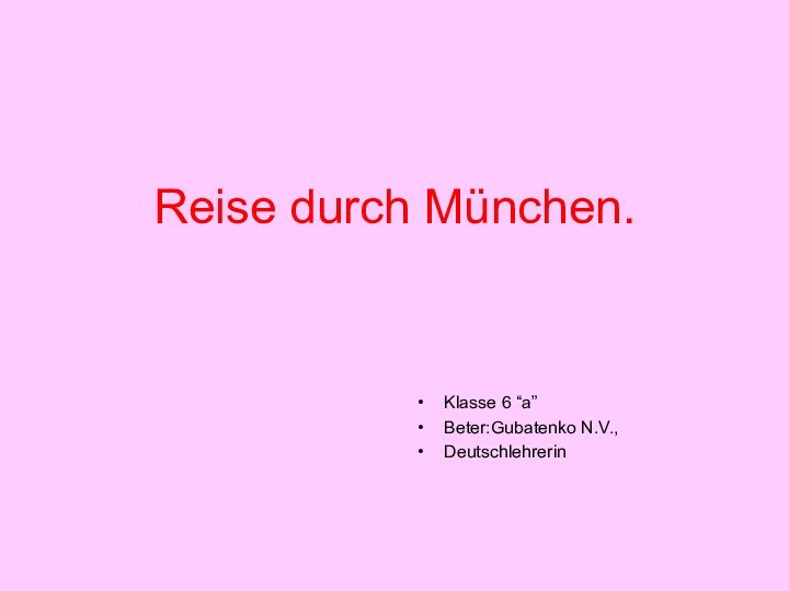 Reise durch München.Klasse 6 “a”Beter:Gubatenko N.V.,Deutschlehrerin