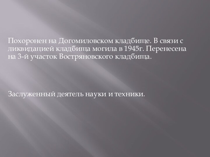 Похоронен на Догомиловском кладбище. В связи с ликвидацией кладбища могила в 1945г.