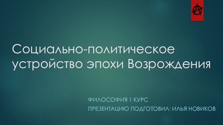 Социально-политическое устройство эпохи ВозрожденияФИЛОСОФИЯ 1 КУРСПРЕЗЕНТАЦИЮ ПОДГОТОВИЛ: ИЛЬЯ НОВИКОВ