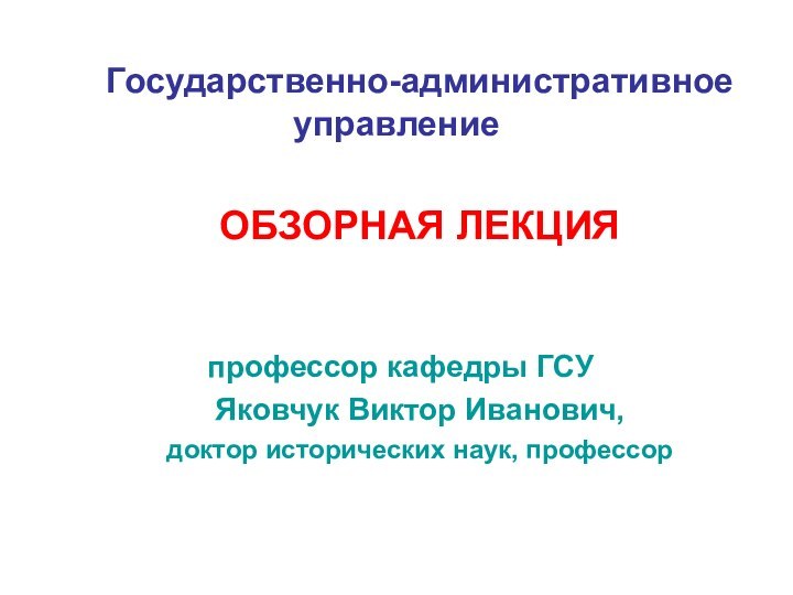 Государственно-административное управление  ОБЗОРНАЯ ЛЕКЦИЯ    профессор кафедры ГСУ Яковчук