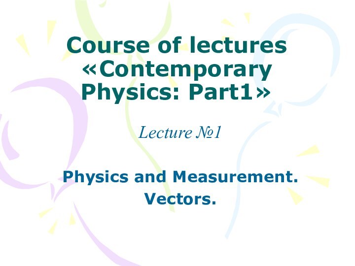 Course of lectures «Contemporary Physics: Part1»Lecture №1Physics and Measurement.Vectors.