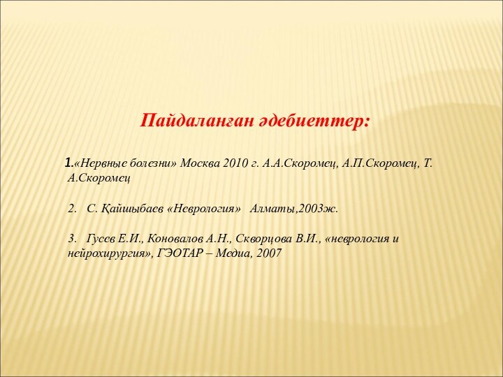 Пайдаланған әдебиеттер:«Нервные болезни» Москва 2010 г. А.А.Скоромец, А.П.Скоромец, Т.А.Скоромец2.  С. Қайшыбаев