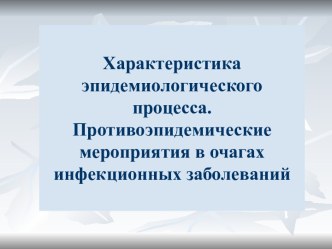 Характеристика эпидемиологического процесса. Противоэпидемические мероприятия в очагах инфекционных заболеваний