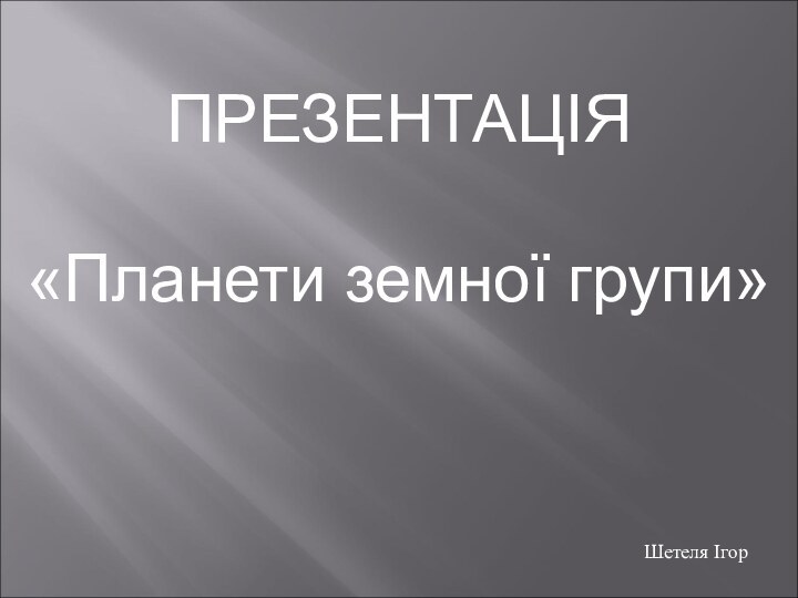 Шетеля ІгорПРЕЗЕНТАЦІЯ«Планети земної групи»